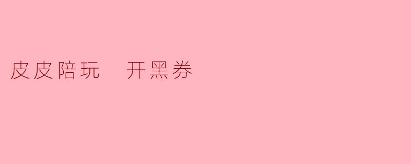 皮皮陪玩 开黑券